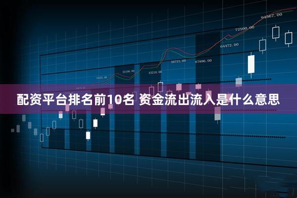 配资平台排名前10名 资金流出流入是什么意思