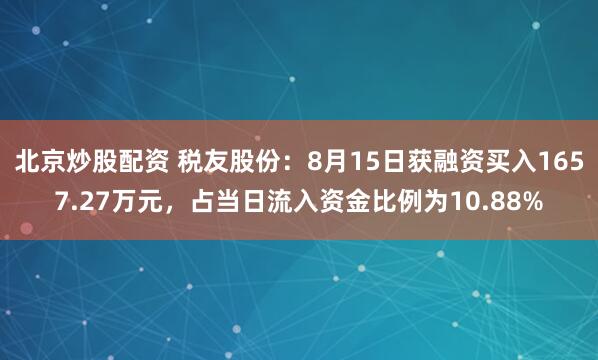 北京炒股配资 税友股份：8月15日获融资买入1657.27万元，占当日流入资金比例为10.88%