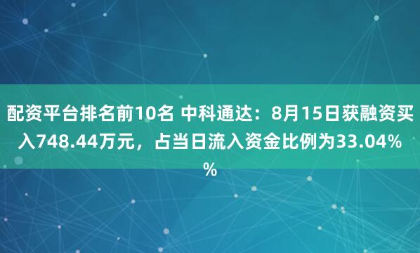 配资平台排名前10名 中科通达：8月15日获融资买入748.44万元，占当日流入资金比例为33.04%