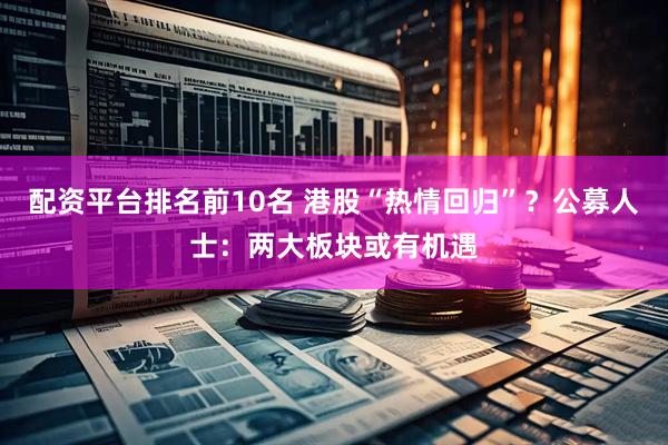 配资平台排名前10名 港股“热情回归”？公募人士：两大板块或有机遇