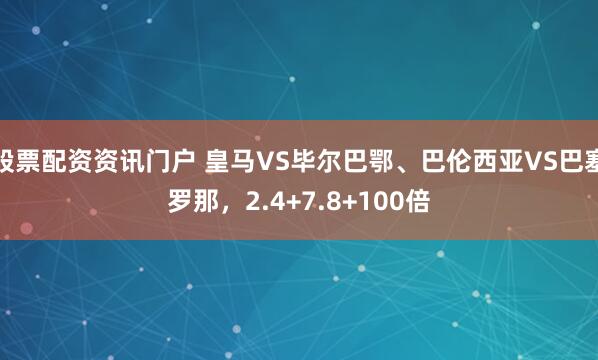 股票配资资讯门户 皇马VS毕尔巴鄂、巴伦西亚VS巴塞罗那，2.4+7.8+100倍